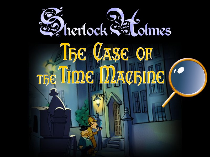 SHERLOCK HOLMES: THE CASE OF THE TIME MACHINE