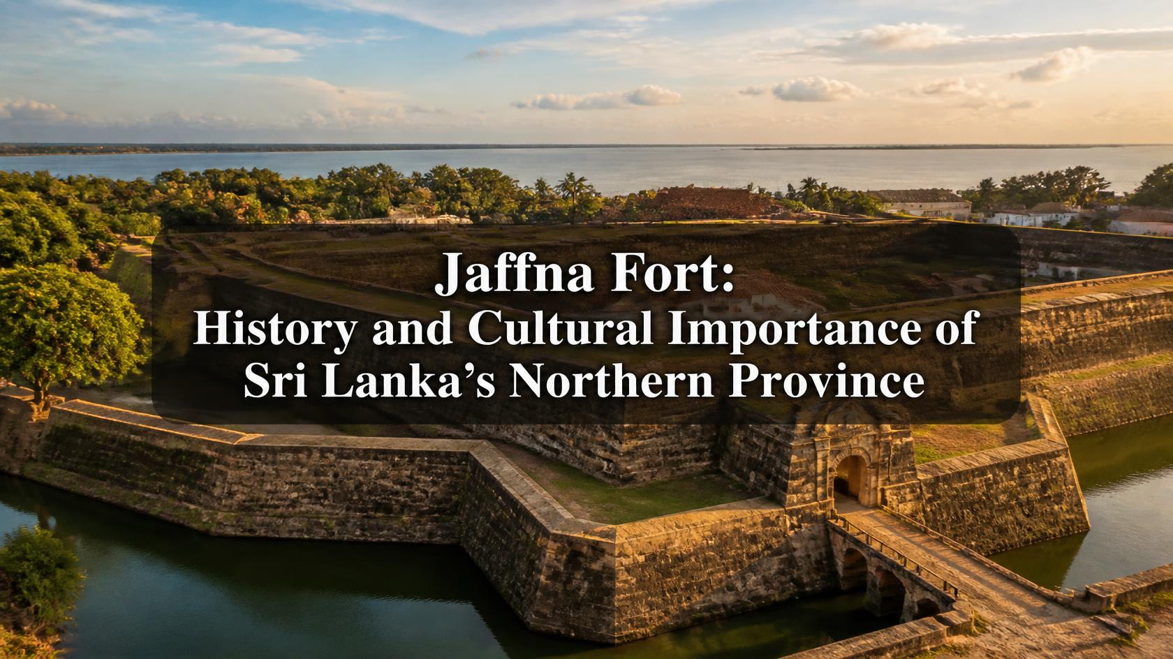 Jaffna Fort: History and Cultural Importance of Northern Sri Lanka