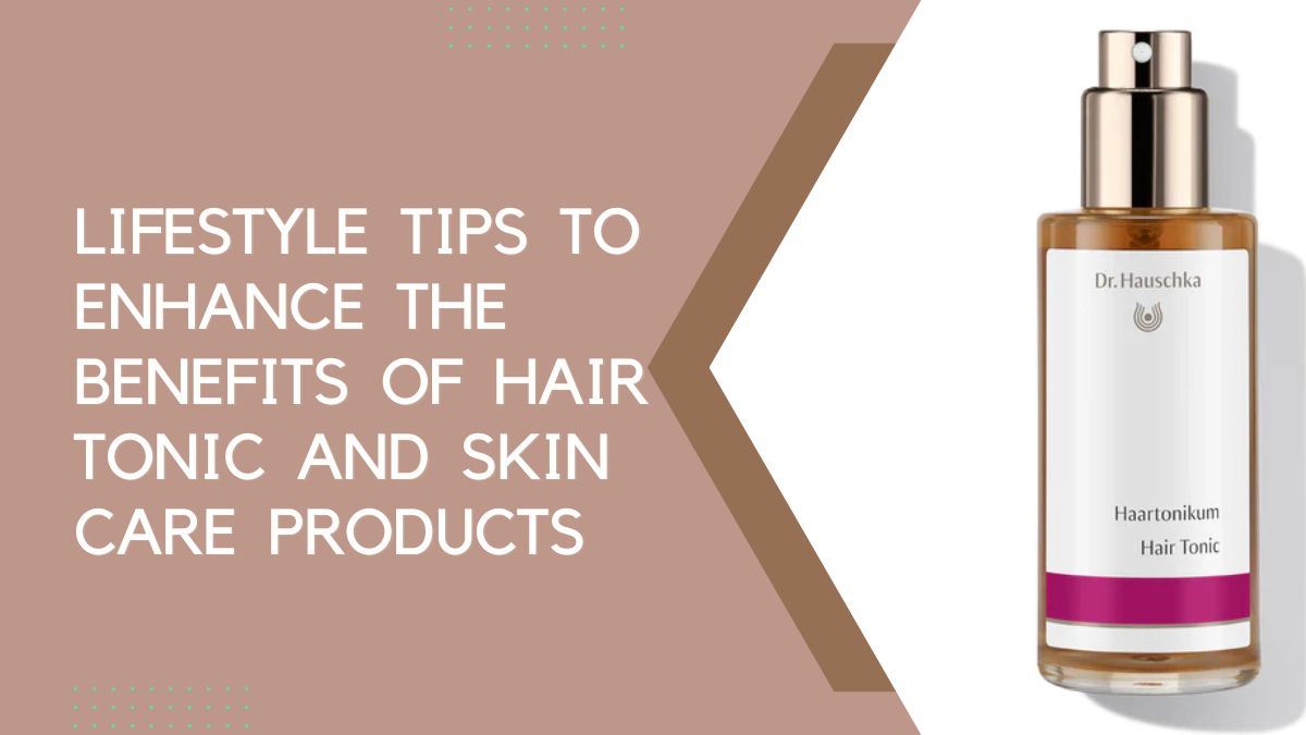 Lifestyle Tips to Enhance the Benefits of Hair Tonic and Skin Care Products