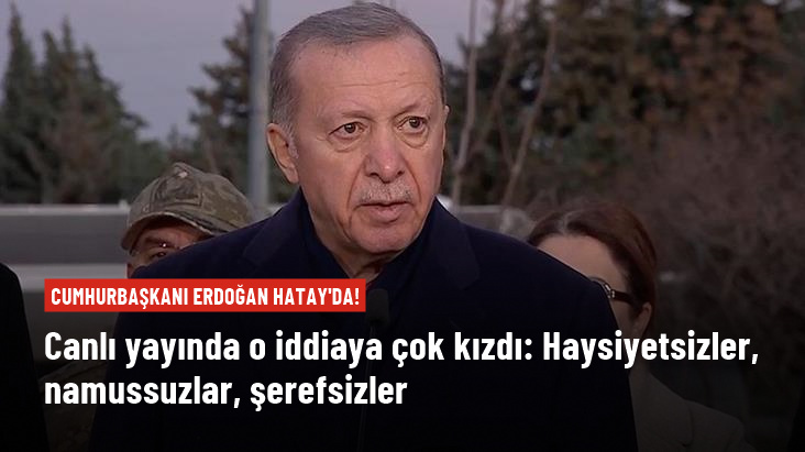 Ərdogan Hatayda qəzəbləndi: "Bu şəxsiyyətsizlər, namussuzlar..."
