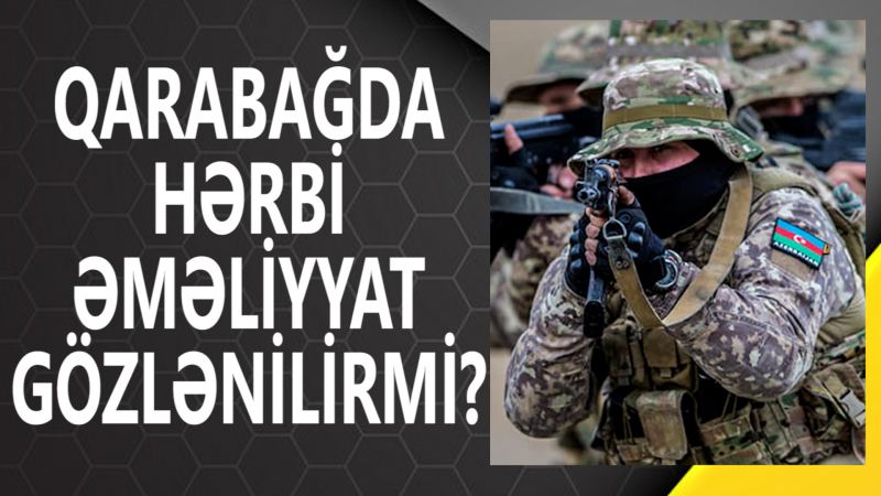 Qarabağda hərbi əməliyyatlar gözlənilirmi? - Hərbi ekspertdən ilginç açıqlama - VİDEO