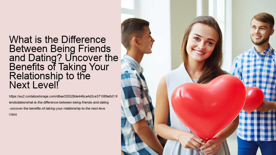 What is the Difference Between Being Friends and Dating? Uncover the Benefits of Taking Your Relationship to the Next Level!