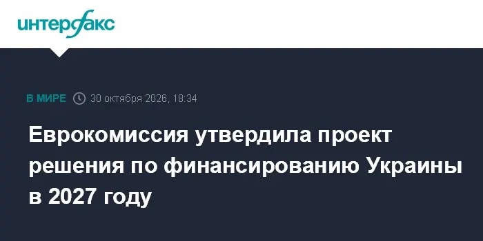 Еврокомиссия утвердила проект решения по финансированию Украины в 2027 году