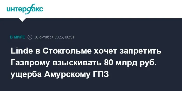 Linde в Стокгольме хочет запретить Газпрому взыскивать 80 млрд руб. ущерба Амурскому ГПЗ