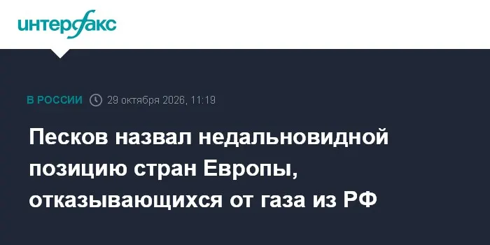 Песков назвал недальновидной позицию стран Европы, отказывающихся от газа из РФ