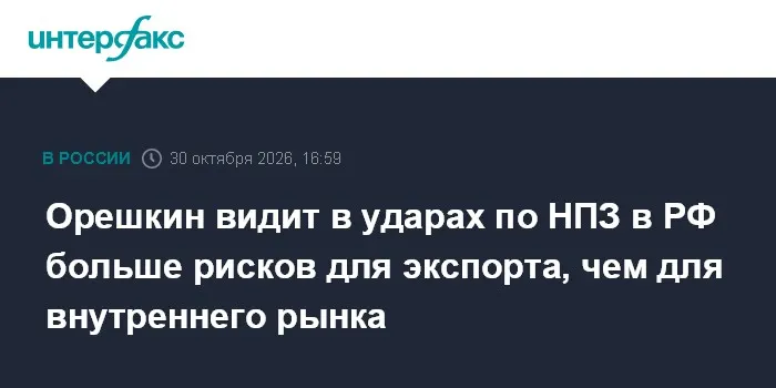 Орешкин видит в ударах по НПЗ в РФ больше рисков для экспорта, чем для внутреннего рынка