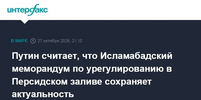 Путин считает, что Исламабадский меморандум по урегулированию в Персидском заливе сохраняет актуальность