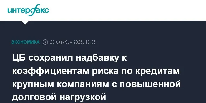 ЦБ сохранил надбавку к коэффициентам риска по кредитам крупным компаниям с повышенной долговой нагрузкой