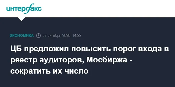 ЦБ предложил повысить порог входа в реестр аудиторов, Мосбиржа - сократить их число