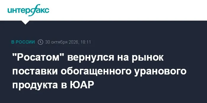 "Росатом" вернулся на рынок поставки обогащенного уранового продукта в ЮАР