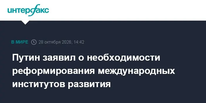 Путин заявил о необходимости реформирования международных институтов развития