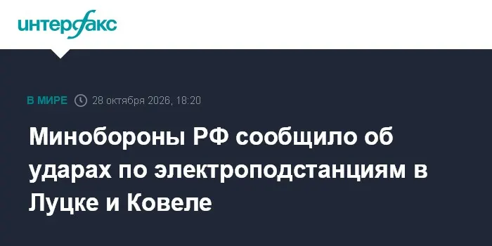 Минобороны РФ сообщило об ударах по электроподстанциям в Луцке и Ковеле
