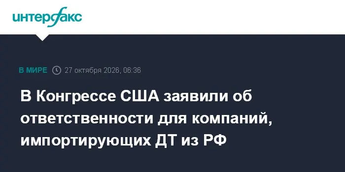 В Конгрессе США заявили об ответственности для компаний, импортирующих ДТ из РФ