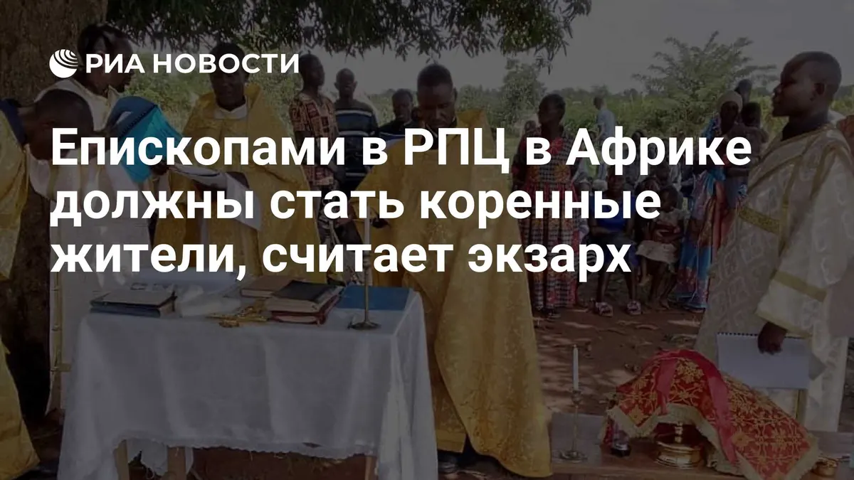 Епископами в РПЦ в Африке должны стать коренные жители, считает экзарх