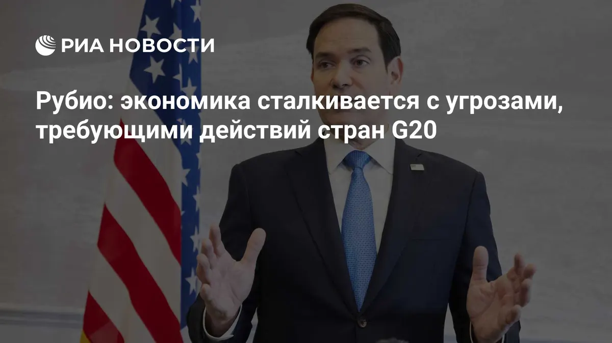 Рубио: экономика сталкивается с угрозами, требующими действий стран G20