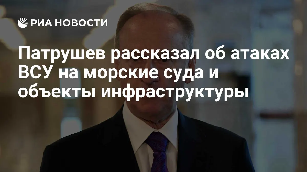 Патрушев рассказал об атаках ВСУ на морские суда и объекты инфраструктуры
