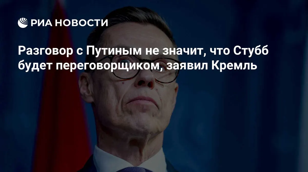 Разговор с Путиным не значит, что Стубб будет переговорщиком, заявил Кремль