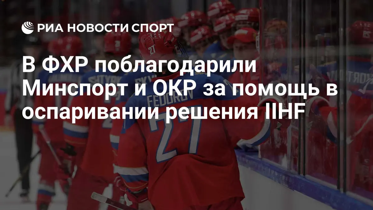 В ФХР поблагодарили Минспорт и ОКР за помощь в оспаривании решения IIHF