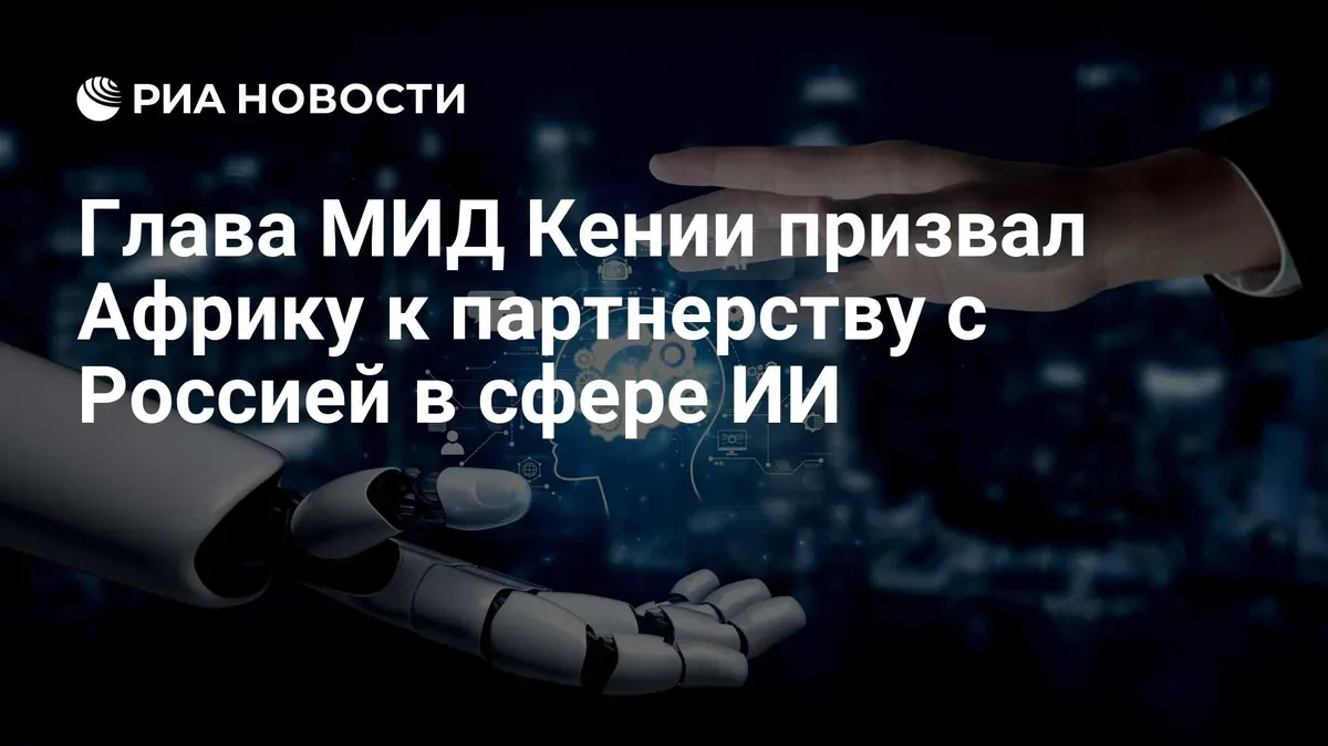 Глава МИД Кении призвал Африку к партнерству с Россией в сфере ИИ