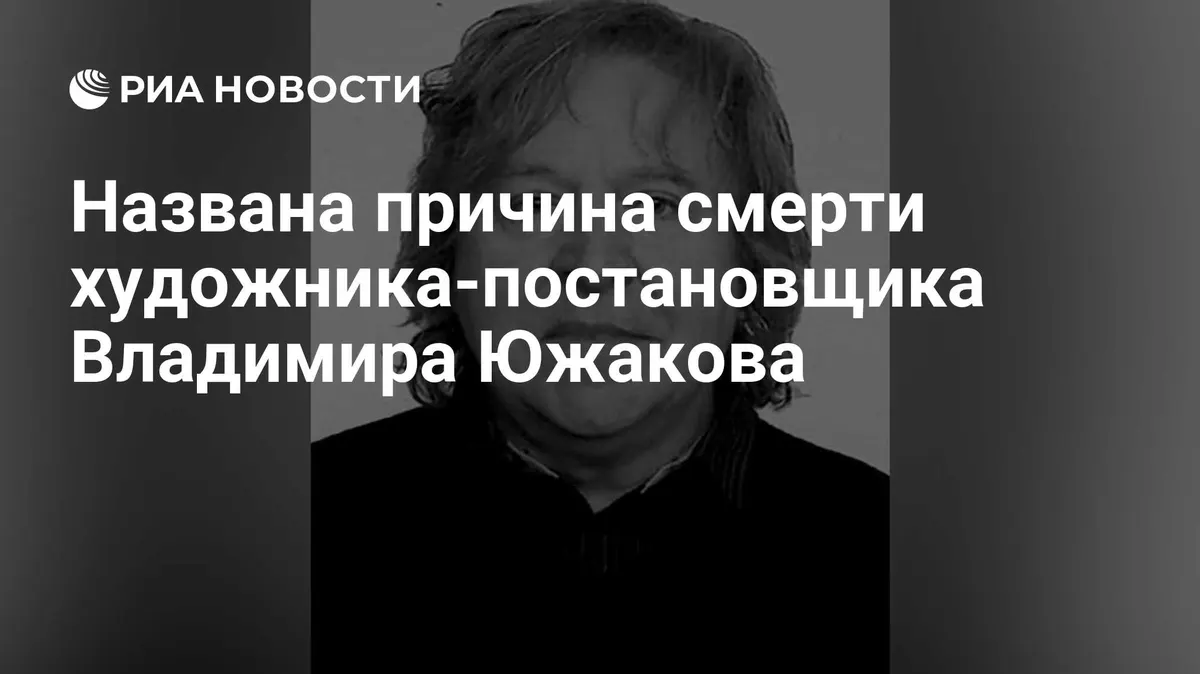 Названа причина смерти художника-постановщика Владимира Южакова