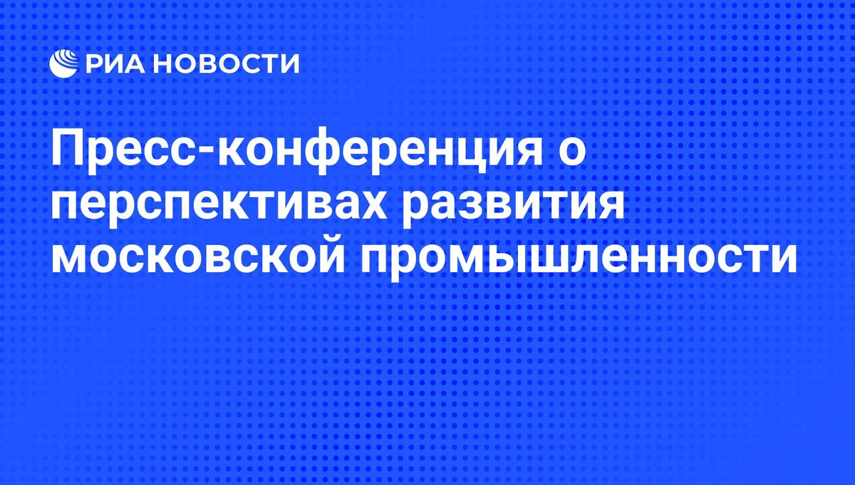 Пресс-конференция о перспективах развития московской промышленности