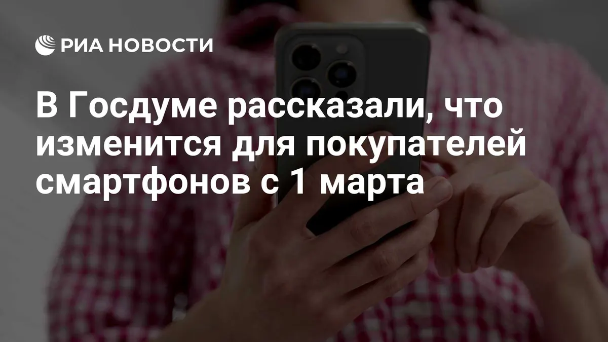 В Госдуме рассказали, что изменится для покупателей смартфонов с 1 марта