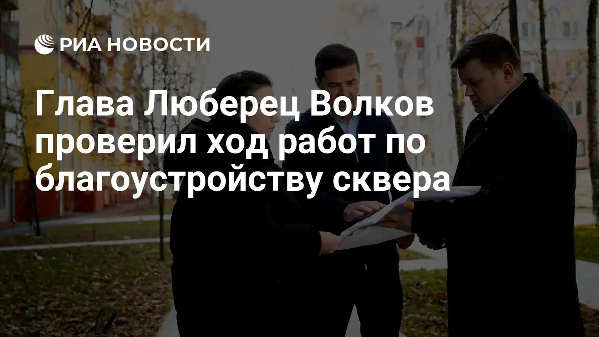 Глава Люберец Волков проверил ход работ по благоустройству сквера