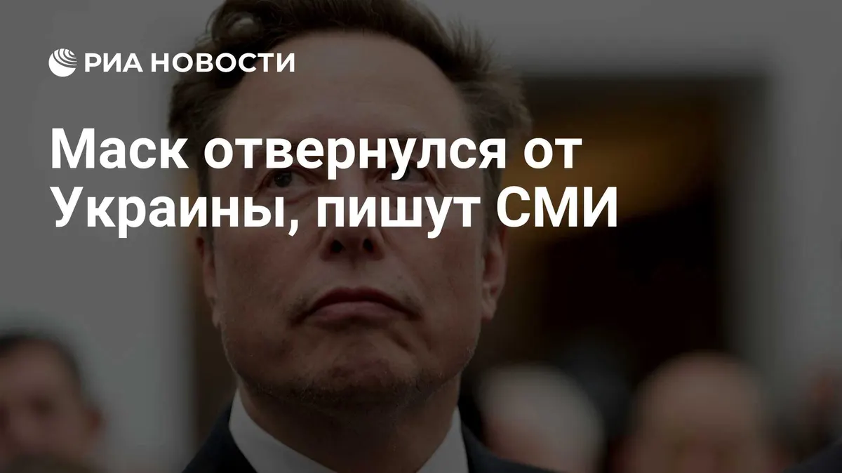 Маск отвернулся от Украины, пишут СМИ