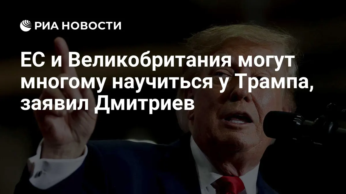 ЕС и Великобритания могут многому научиться у Трампа, заявил Дмитриев