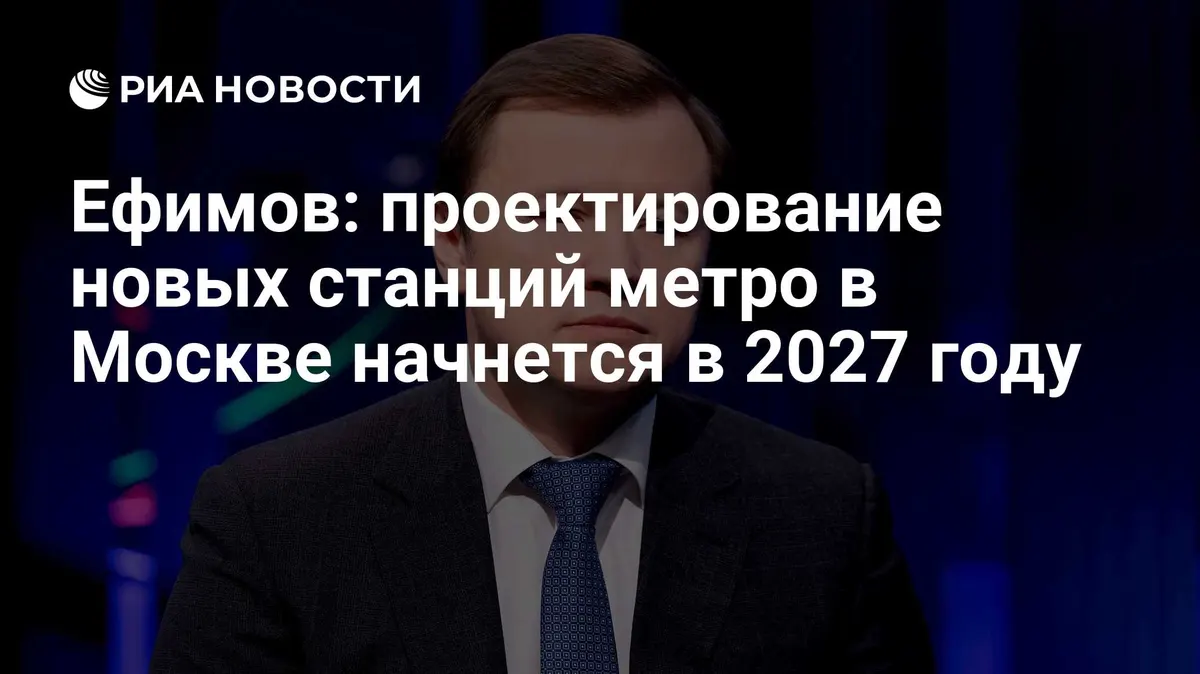 Ефимов: проектирование новых станций метро в Москве начнется в 2027 году