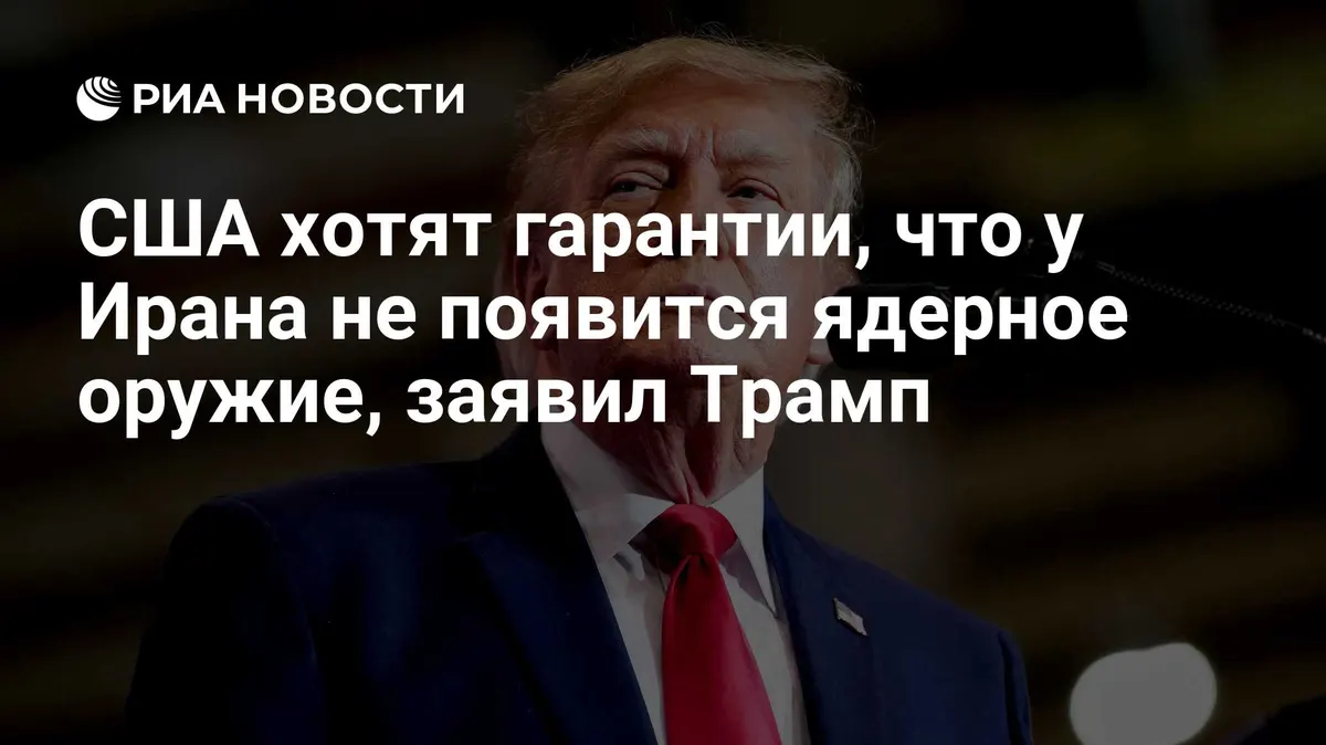 США хотят гарантии, что у Ирана не появится ядерное оружие, заявил Трамп
