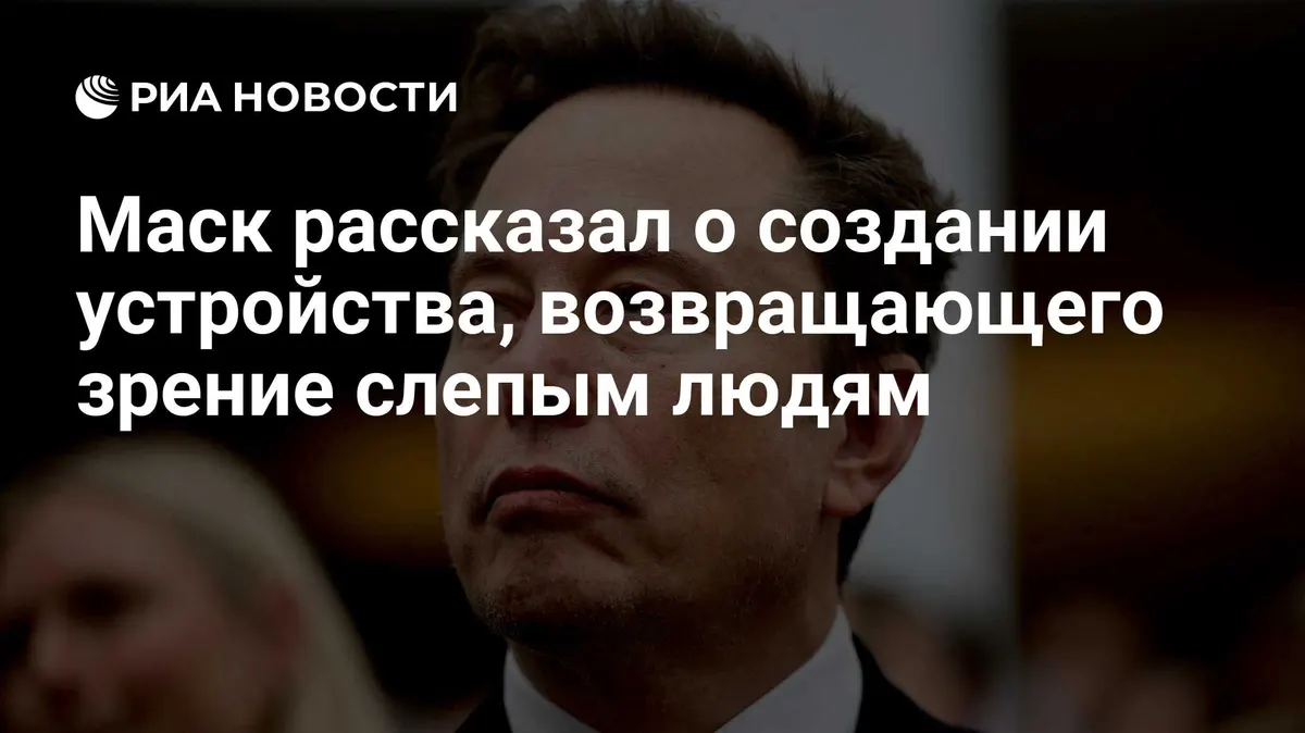 Маск рассказал о создании устройства, возвращающего зрение слепым людям