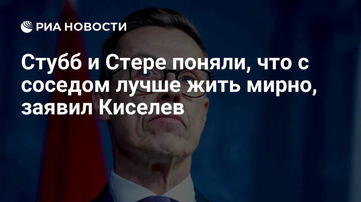 Стубб и Стере поняли, что с соседом лучше жить мирно, заявил Киселев