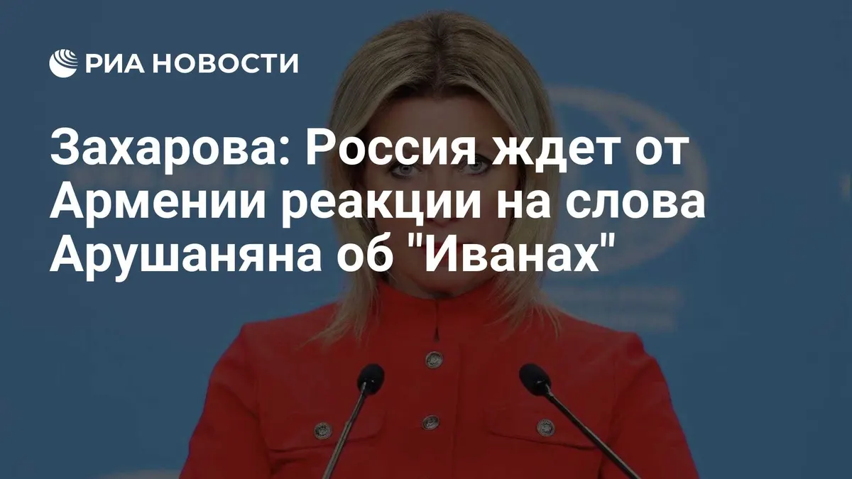 Захарова: Россия ждет от Армении реакции на слова Арушаняна об "Иванах"