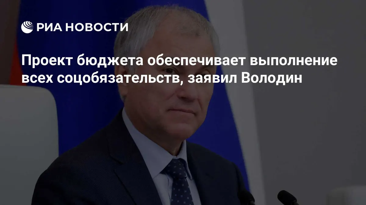 Проект бюджета обеспечивает выполнение всех соцобязательств, заявил Володин