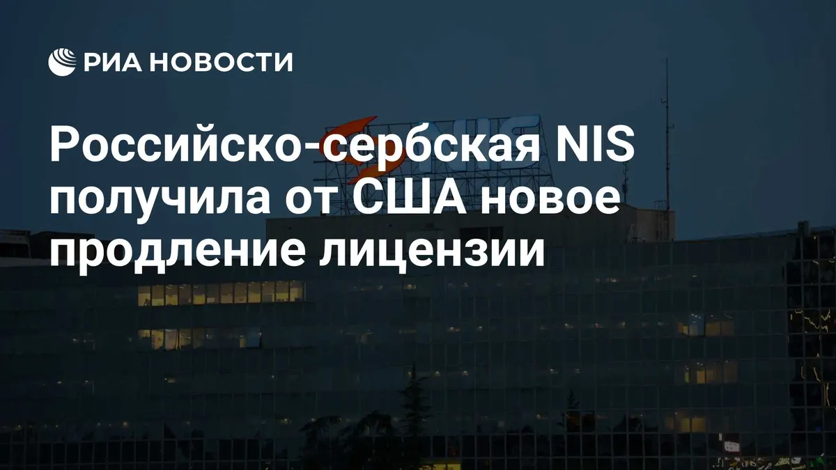 Российско-сербская NIS получила от США новое продление лицензии