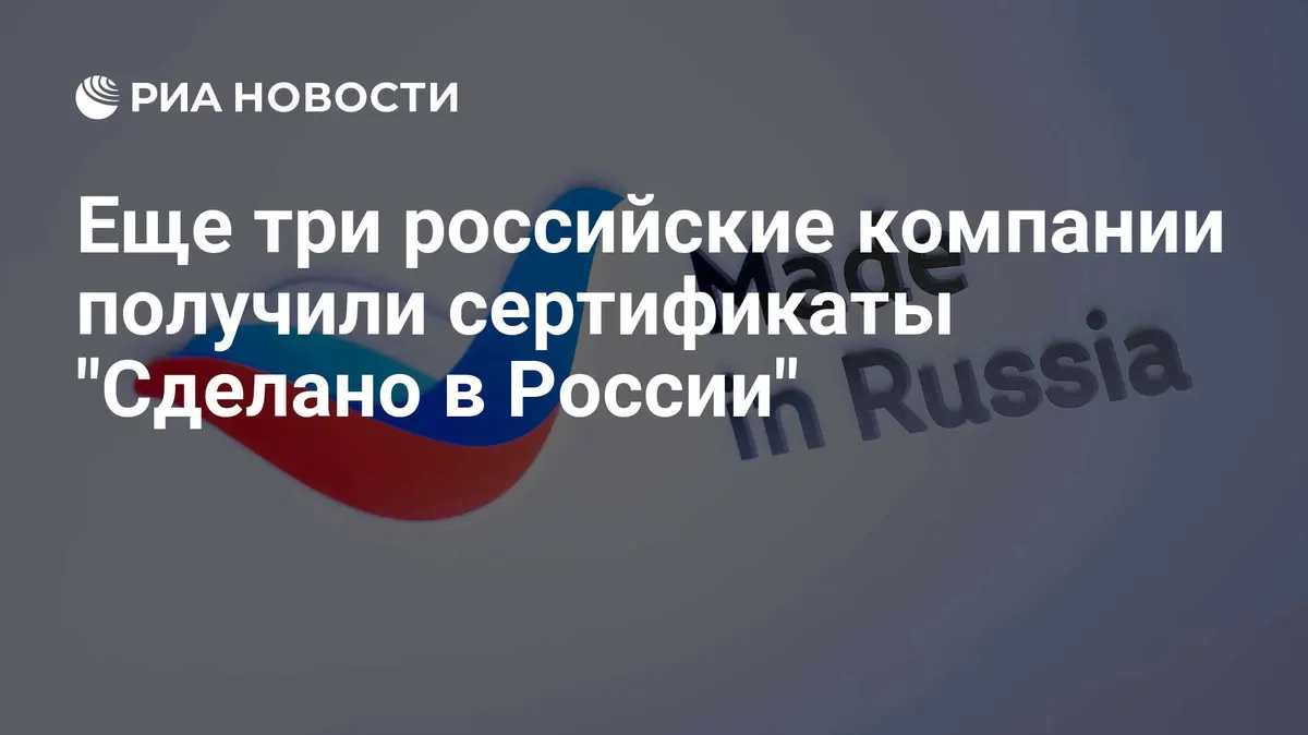 Еще три российские компании получили сертификаты "Сделано в России"