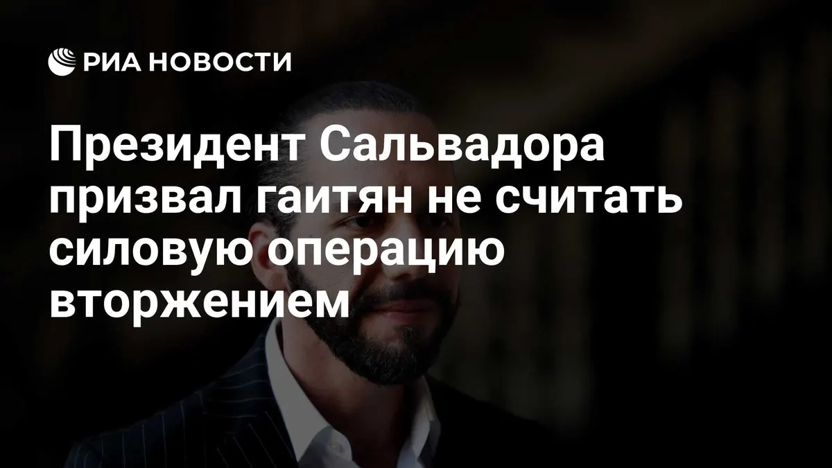 Президент Сальвадора призвал гаитян не считать силовую операцию вторжением
