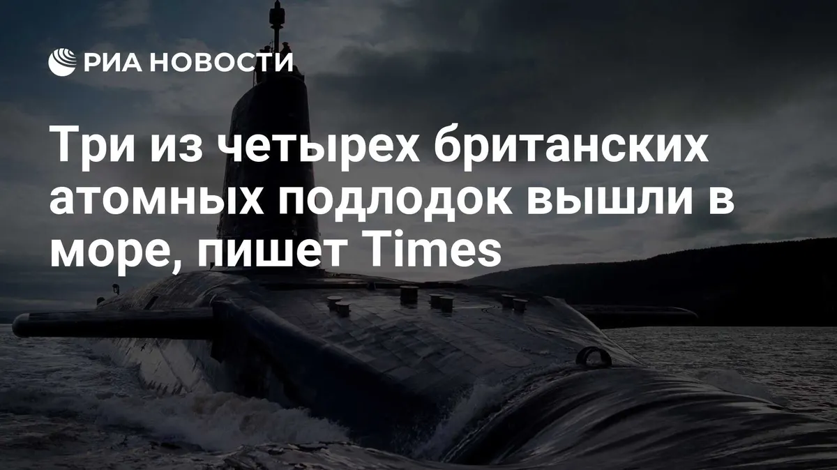 Три из четырех британских атомных подлодок вышли в море, пишет Times