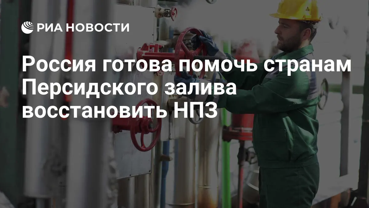 Россия готова помочь странам Персидского залива восстановить НПЗ